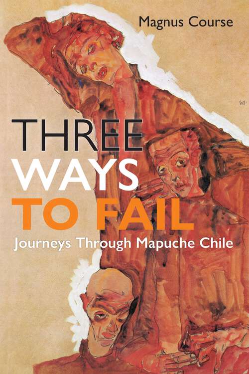 Book cover of Three Ways to Fail: Journeys Through Mapuche Chile (Contemporary Ethnography)