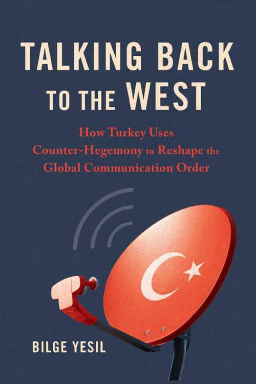 Book cover of Talking Back to the West: How Turkey Uses Counter-Hegemony to Reshape the Global Communication Order (Geopolitics of Information)