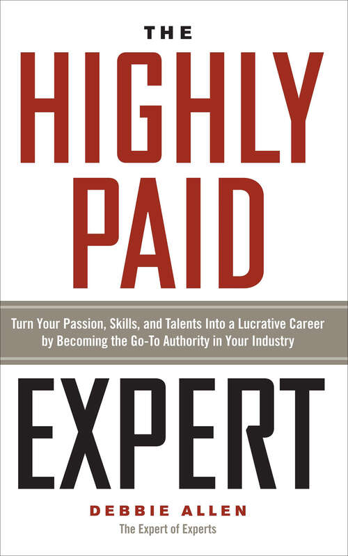 Book cover of The Highly Paid Expert: Turn Your Passion, Skills, and Talents Into A Lucrative Career by Becoming The Go-To Authority in Your Industry