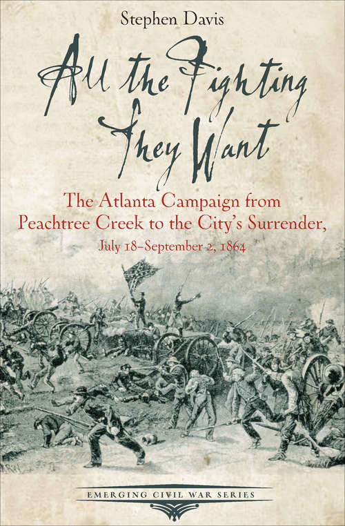 Book cover of All the Fighting They Want: The Atlanta Campaign from Peachtree Creek to the City's Surrender, July 18–September 2, 1864 (Emerging Civil War Series)