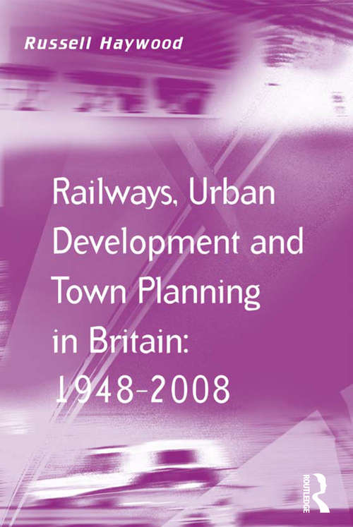 Book cover of Railways, Urban Development and Town Planning in Britain: 1948–2008 (Transport And Mobility Ser.)