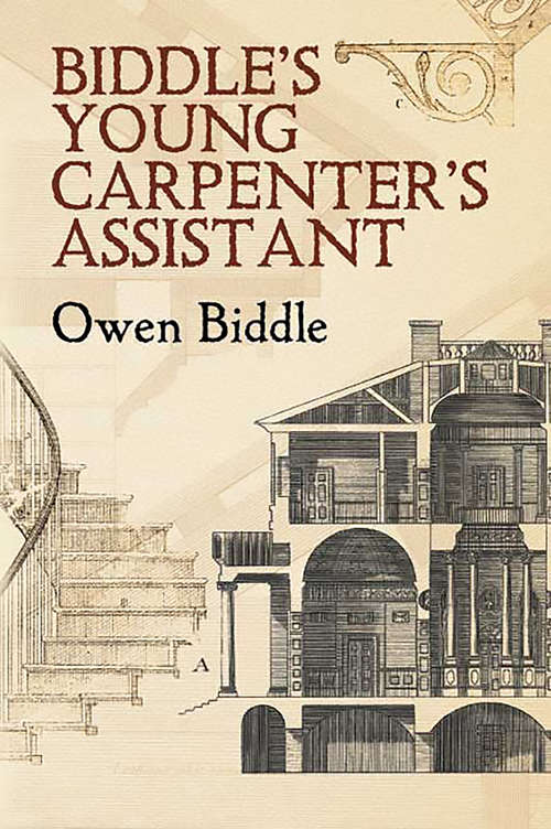 Book cover of Biddle's Young Carpenter's Assistant: Being A Complete System Of Architecture For Carpenters, Joiners, And Workmen In General, Adapted To The Style Of Building In The United States; Revised And Corrected, With Several (Dover Architecture)