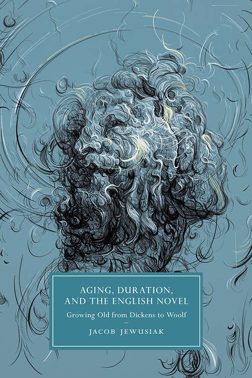 Book cover of Aging, Duration, and the English Novel: Growing Old from Dickens to Woolf (Cambridge Studies in Nineteenth-Century Literature and Culture #120)