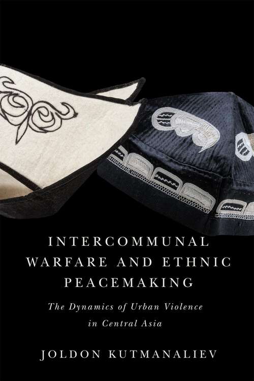 Book cover of Intercommunal Warfare and Ethnic Peacemaking: The Dynamics of Urban Violence in Central Asia (McGill-Queen's Studies in Protest, Power, and Resistance)