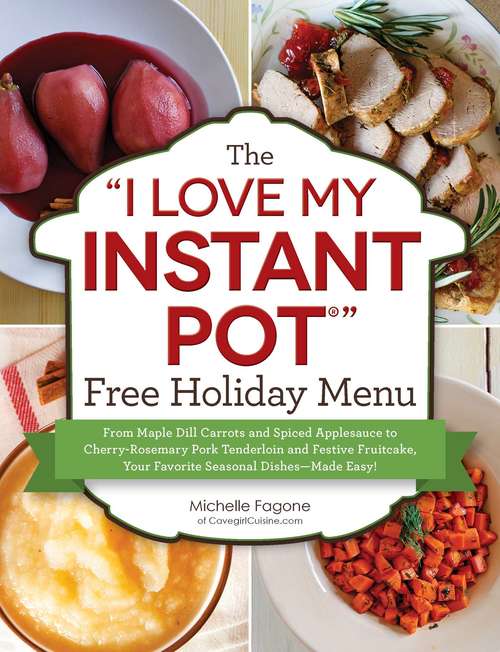 Book cover of The "I Love My Instant Pot®" Free Holiday Menu: From Maple Dill Carrots and Spiced Applesauce to Cherry-Rosemary Pork Tenderloin and Festive Fruitcake, Your Favorite Seasonal Dishes--Made Easy! ("I Love My" Cookbook Series)