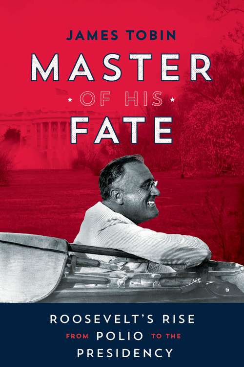 Book cover of Master of His Fate: Roosevelt's Rise from Polio to the Presidency