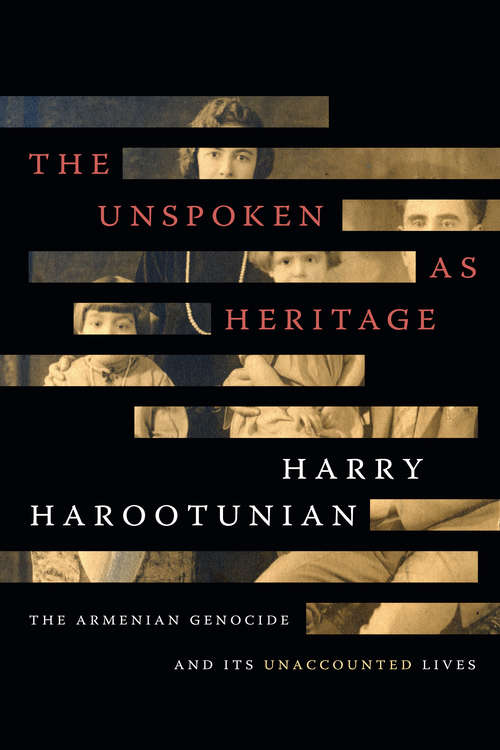 Book cover of The Unspoken as Heritage: The Armenian Genocide and Its Unaccounted Lives