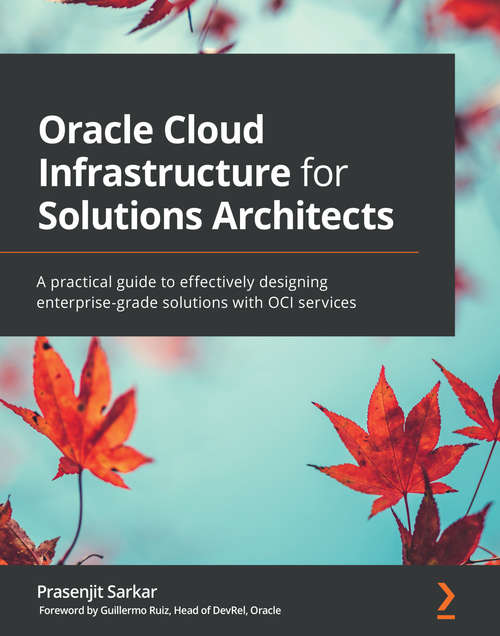 Book cover of Oracle Cloud Infrastructure for Solutions Architects: A practical guide to effectively designing enterprise-grade solutions with OCI services