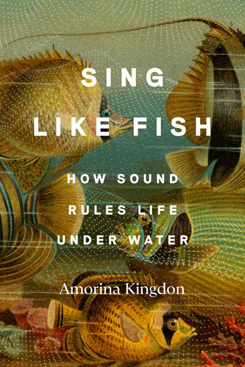 Book cover of Sing Like Fish: How Sound Rules Life Under Water