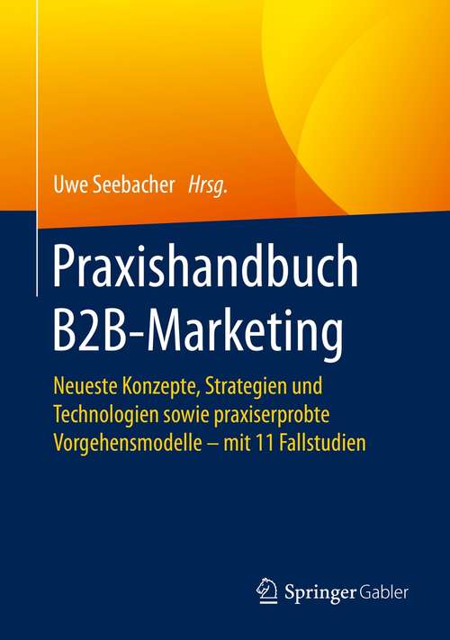 Book cover of Praxishandbuch B2B-Marketing: Neueste Konzepte, Strategien und Technologien sowie praxiserprobte Vorgehensmodelle – mit 11 Fallstudien (1. Aufl. 2021)
