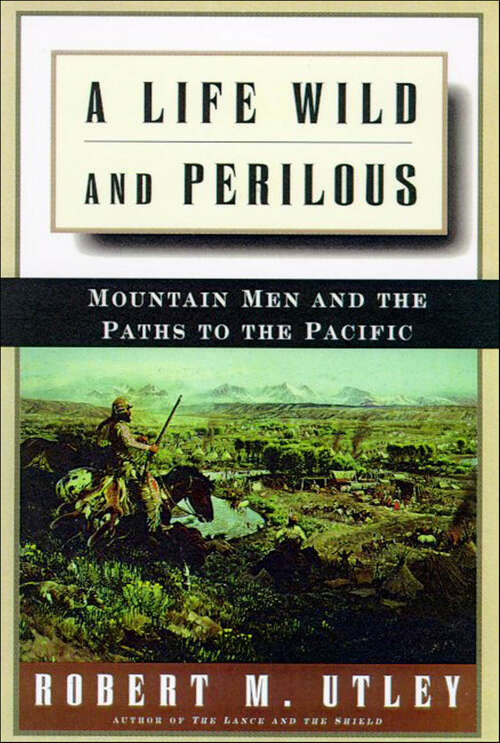Book cover of A Life Wild and Perilous: Mountain Men and the Paths to the Pacific