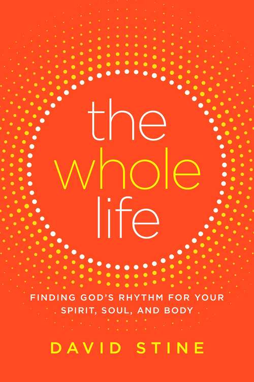 Book cover of The Whole Life: Finding God's Rhythm for Your Spirit, Soul, and Body