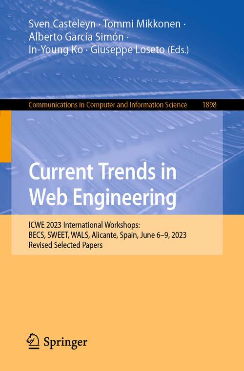 Book cover of Current Trends in Web Engineering: ICWE 2023 International Workshops: BECS, SWEET, WALS, Alicante, Spain, June 6–9, 2023, Revised Selected Papers (1st ed. 2024) (Communications in Computer and Information Science #1898)