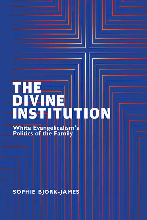 Book cover of The Divine Institution: White Evangelicalism's Politics of the Family