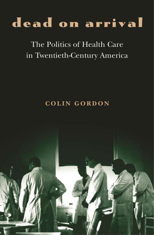 Book cover of Dead on Arrival: The Politics of Health Care in Twentieth-Century America (Politics and Society in Modern America #29)