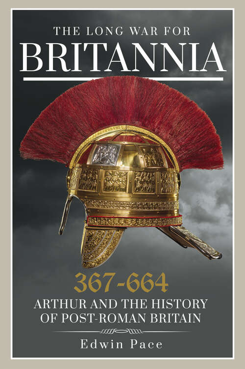 Book cover of The Long War for Britannia 367–664: Arthur and the History of Post-Roman Britain