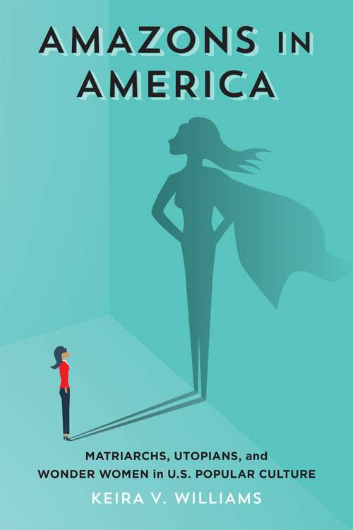 Book cover of Amazons in America: Matriarchs, Utopians, and Wonder Women in U.S. Popular Culture