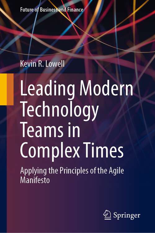 Book cover of Leading Modern Technology Teams in Complex Times: Applying the Principles of the Agile Manifesto (1st ed. 2023) (Future of Business and Finance)