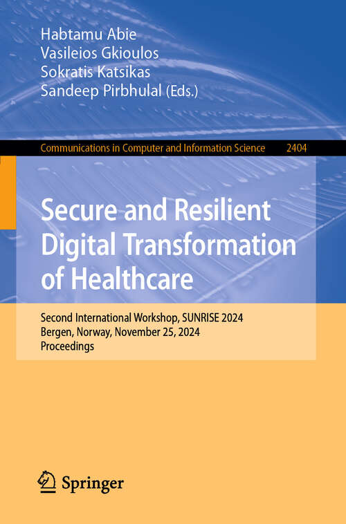 Book cover of Secure and Resilient Digital Transformation of Healthcare: Second International Workshop, SUNRISE 2024, Bergen, Norway, November 25, 2024, Proceedings (Communications in Computer and Information Science #2404)