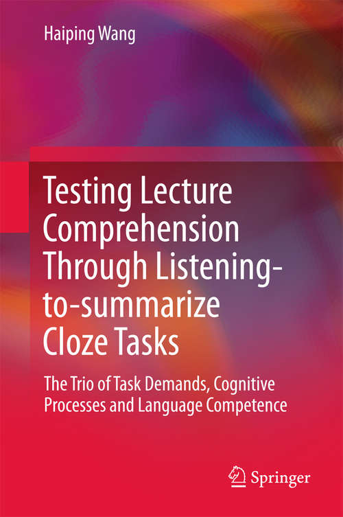 Book cover of Testing Lecture Comprehension Through Listening-to-summarize Cloze Tasks: The Trio of Task Demands, Cognitive Processes and Language Competence (1st ed. 2018)