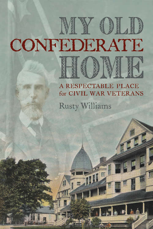 Book cover of My Old Confederate Home: A Respectable Place for Civil War Veterans