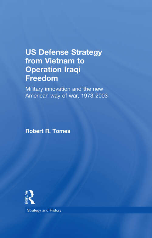 Book cover of US Defence Strategy from Vietnam to Operation Iraqi Freedom: Military Innovation and the New American War of War, 1973-2003 (Strategy and History)