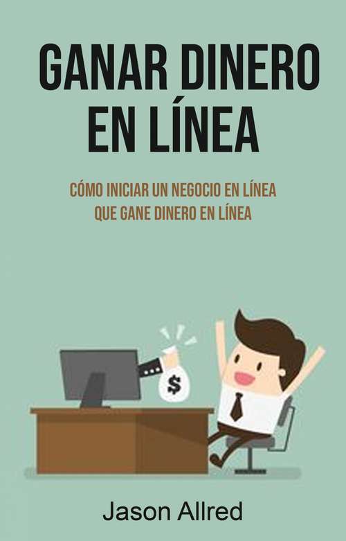 Book cover of Ganar Dinero En Línea: Cómo Iniciar Un Negocio En Línea Que Gane Dinero En Línea