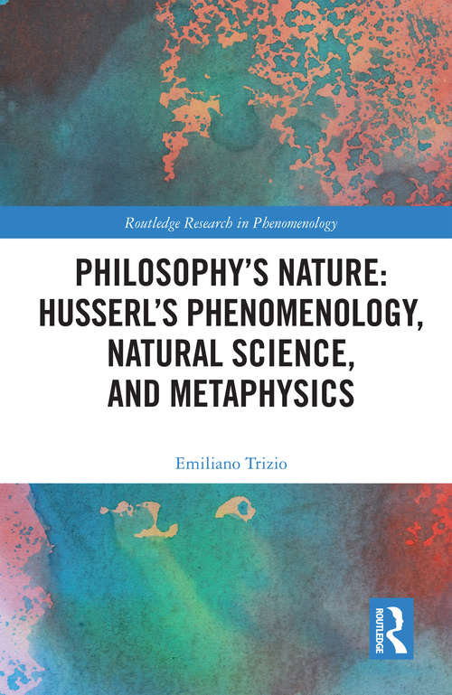 Book cover of Philosophy's Nature: Husserl's Phenomenology, Natural Science, and Metaphysics (Routledge Research in Phenomenology)