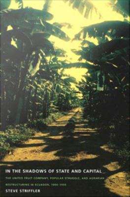 Book cover of In the Shadows of State and Capital: The United Fruit Company, Popular Struggle, and Agrarian Restructuring in Ecuador, 1900-1995