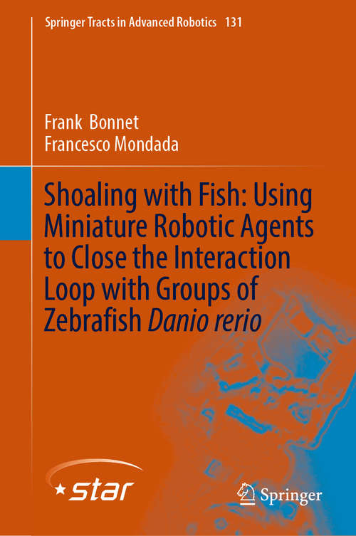 Book cover of Shoaling with Fish: Using Miniature Robotic Agents to Close the Interaction Loop with Groups of Zebrafish Danio rerio (1st ed. 2019) (Springer Tracts in Advanced Robotics #131)