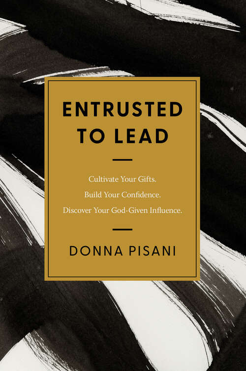 Book cover of Entrusted to Lead: Cultivate Your Gifts. Build Your Confidence. Discover Your God-Given Influence