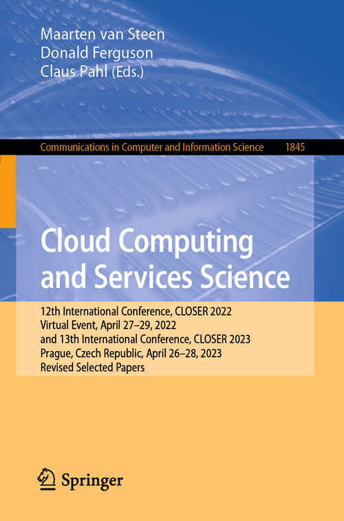 Book cover of Cloud Computing and Services Science: 12th International Conference, CLOSER 2022, Virtual Event, April 27–29, 2022, and 13th International Conference, CLOSER 2023, Prague, Czech Republic, April 26–28, 2023, Revised Selected Papers (2024) (Communications in Computer and Information Science #1845)