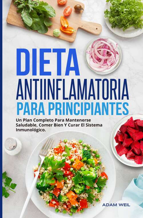 Book cover of Dieta Antiinflamatoria Para Principiantes: Un Plan Completo Para Mantenerse Saludable, Comer Bien Y Curar El Sistema Inmunológico.