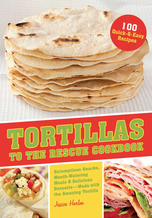 Book cover of Tortillas to the Rescue: Scrumptious Snacks, Mouth-Watering Meals and Delicious Desserts--All Made with the Amazing Tortilla