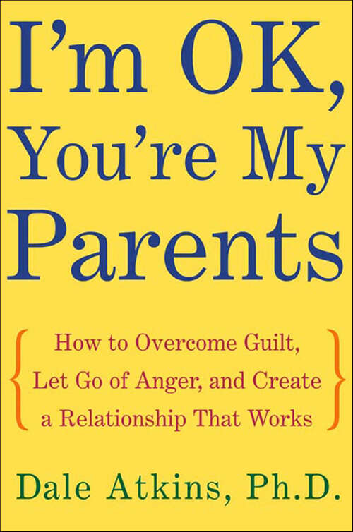 Book cover of I'm OK, You're My Parents: How to Overcome Guilt, Let Go of Anger, and Create a Relationship That Works