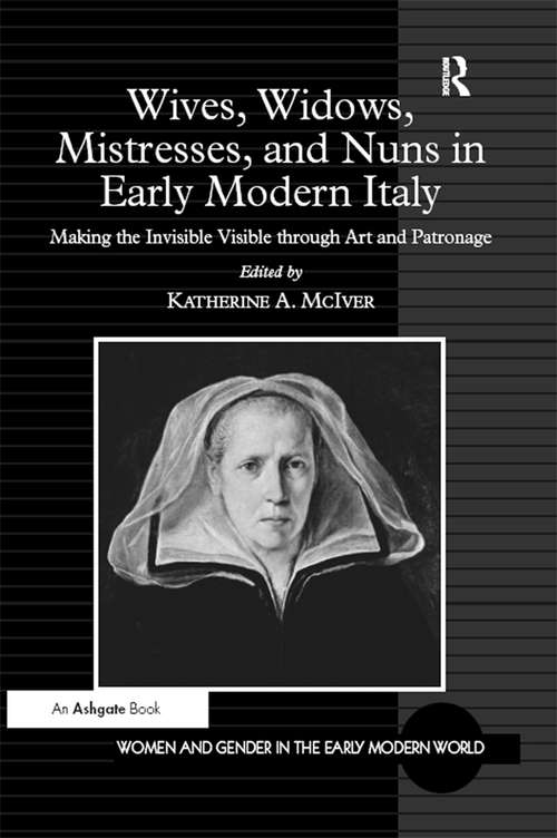Book cover of Wives, Widows, Mistresses, and Nuns in Early Modern Italy: Making the Invisible Visible through Art and Patronage (Women and Gender in the Early Modern World)