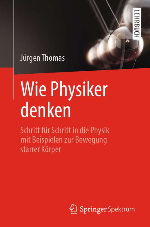 Book cover of Wie Physiker denken: Schritt für Schritt in die Physik mit Beispielen zur Bewegung starrer Körper (1. Aufl. 2022)