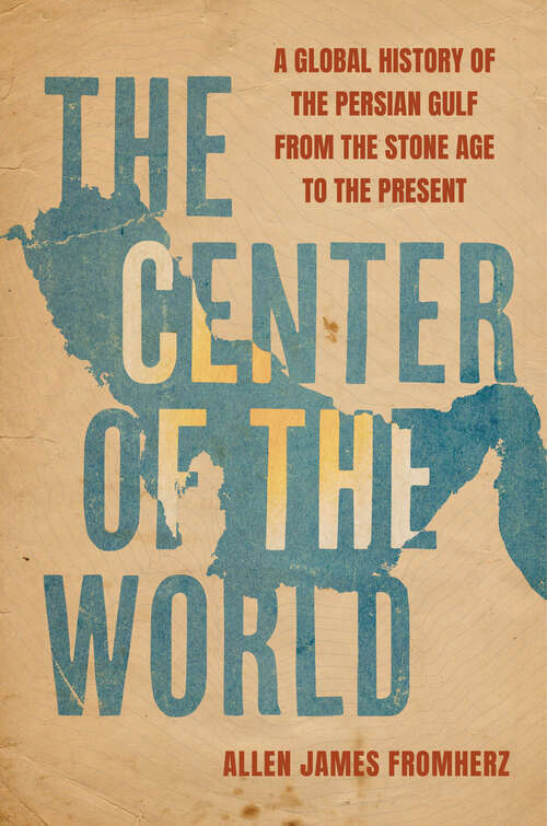 Book cover of The Center of the World: A Global History of the Persian Gulf from the Stone Age to the Present