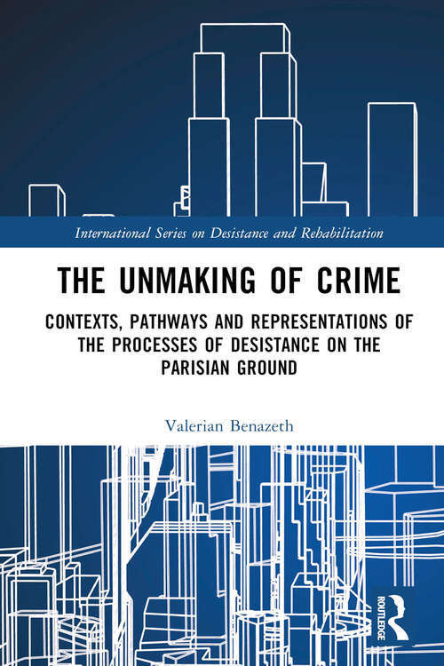 Book cover of The Unmaking of Crime: Contexts, Pathways, and Representations of the Processes of Desistance on the Parisian Ground (International Series on Desistance and Rehabilitation)