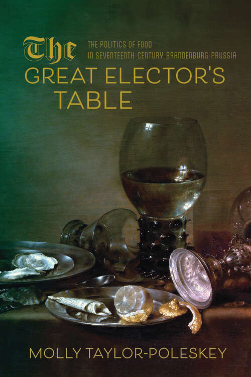 Book cover of The Great Elector's Table: The Politics of Food in Seventeenth-Century Brandenburg-Prussia (Studies in Early Modern German History)