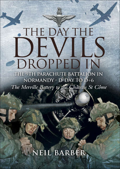 Book cover of The Day the Devils Dropped In: The 9th Parachute Battalion in Normandy - D-Day to D+6: The Merville Battery to the Château St Côme