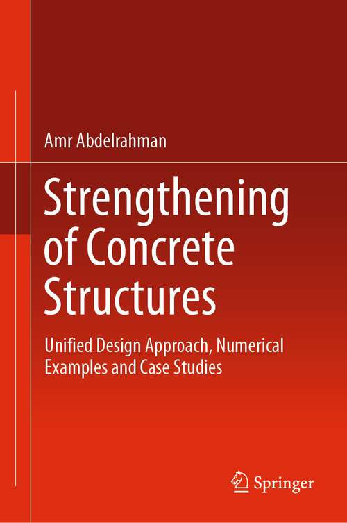 Book cover of Strengthening of Concrete Structures: Unified Design Approach, Numerical Examples and Case Studies (1st ed. 2023)