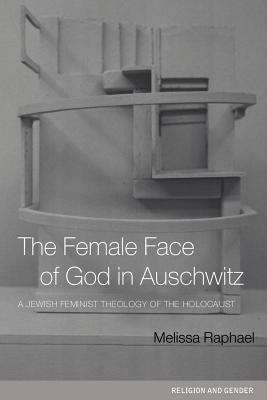 Book cover of The Female Face of God in Auschwitz: A Jewish Feminist Theology of the Holocaust (Religion and Gender)