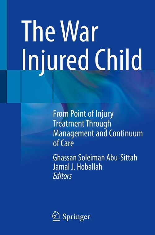 Book cover of The War Injured Child: From Point of Injury Treatment Through Management and Continuum of Care (1st ed. 2023)