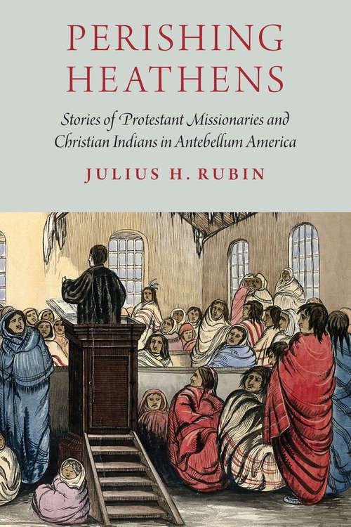 Book cover of Perishing Heathens: Stories of Protestant Missionaries and Christian Indians in Antebellum America