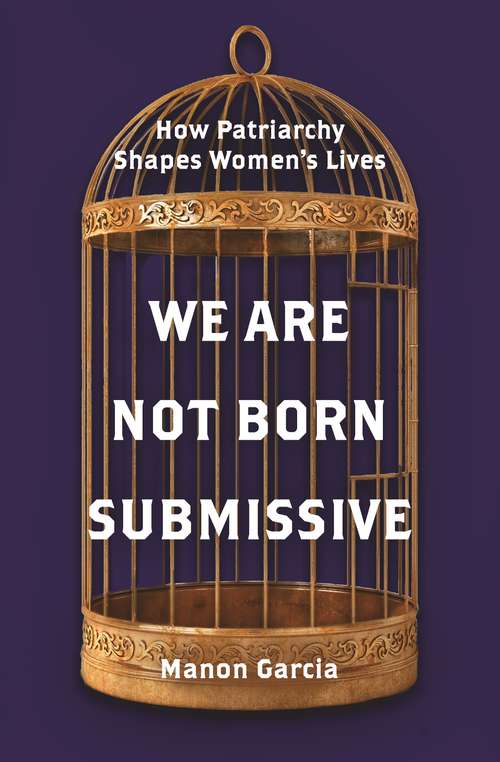 Book cover of We Are Not Born Submissive: How Patriarchy Shapes Women's Lives