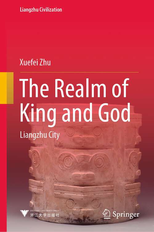 Book cover of The Realm of King and God: Liangzhu City (1st ed. 2023) (Liangzhu Civilization)