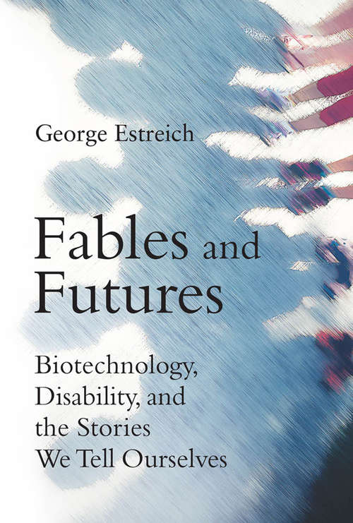 Book cover of Fables and Futures: Biotechnology, Disability, and the Stories We Tell Ourselves (The\mit Press Ser.)