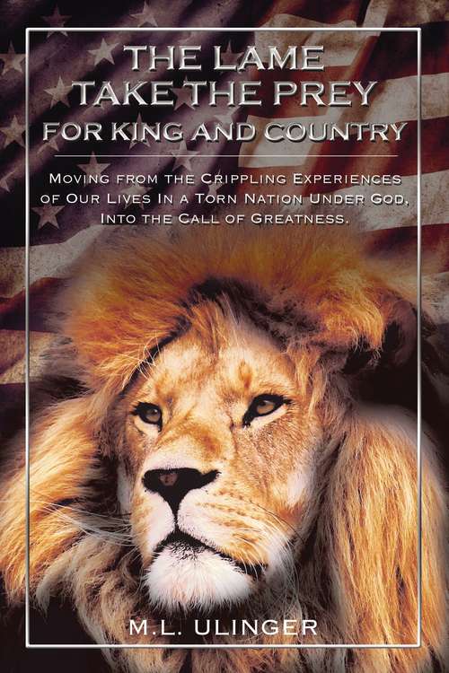 Book cover of The Lame Take the Prey for King and Country: Moving from the Crippling Experiences of Our Lives In a Torn Nation Under God- Into the Call of Greatness