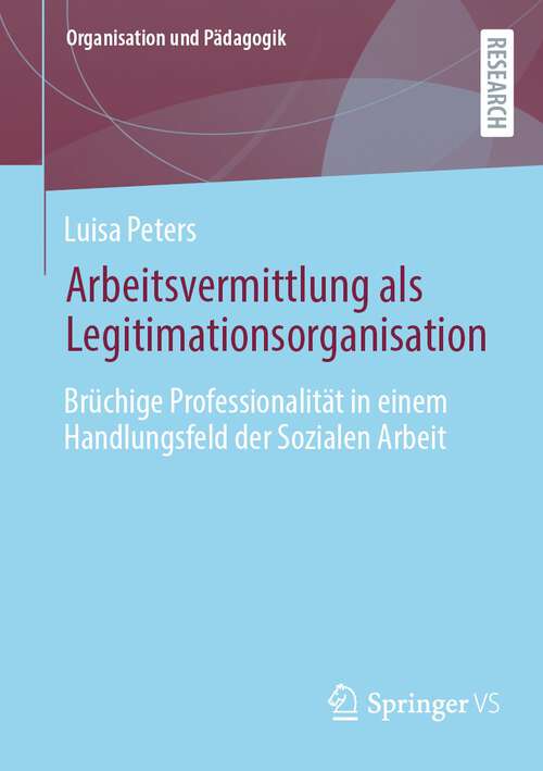 Book cover of Arbeitsvermittlung als Legitimationsorganisation: Brüchige Professionalität in einem Handlungsfeld der Sozialen Arbeit (1. Aufl. 2023) (Organisation und Pädagogik #38)